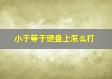 小于等于键盘上怎么打