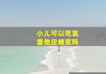 小儿可以吃氯雷他定糖浆吗