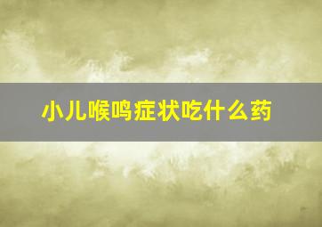 小儿喉鸣症状吃什么药