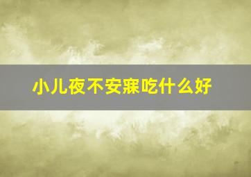 小儿夜不安寐吃什么好