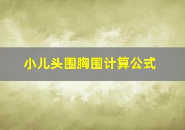 小儿头围胸围计算公式