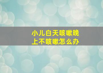 小儿白天咳嗽晚上不咳嗽怎么办