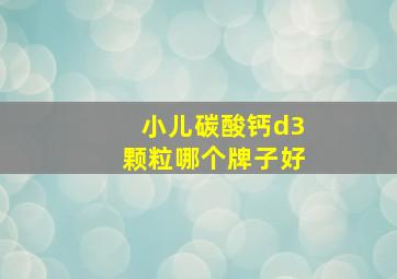 小儿碳酸钙d3颗粒哪个牌子好