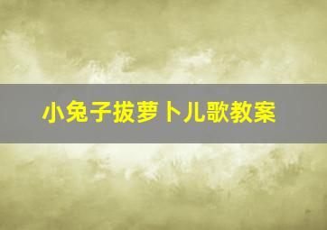 小兔子拔萝卜儿歌教案