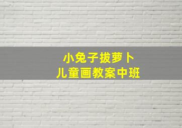 小兔子拔萝卜儿童画教案中班