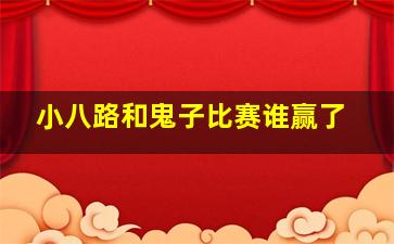 小八路和鬼子比赛谁赢了