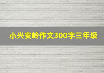 小兴安岭作文300字三年级