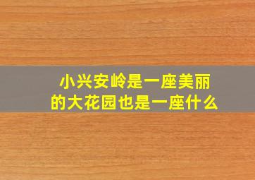 小兴安岭是一座美丽的大花园也是一座什么