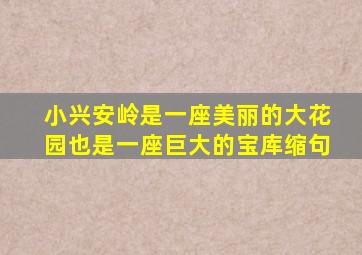 小兴安岭是一座美丽的大花园也是一座巨大的宝库缩句