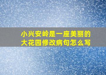 小兴安岭是一座美丽的大花园修改病句怎么写