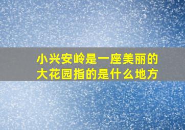 小兴安岭是一座美丽的大花园指的是什么地方