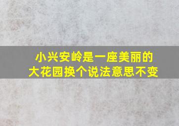 小兴安岭是一座美丽的大花园换个说法意思不变