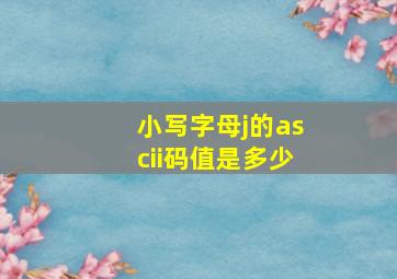 小写字母j的ascii码值是多少