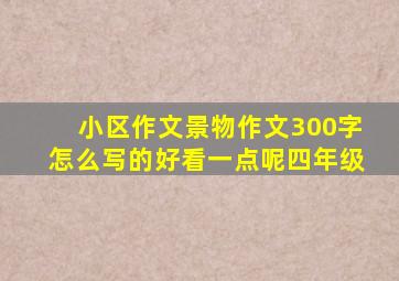 小区作文景物作文300字怎么写的好看一点呢四年级