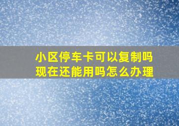 小区停车卡可以复制吗现在还能用吗怎么办理