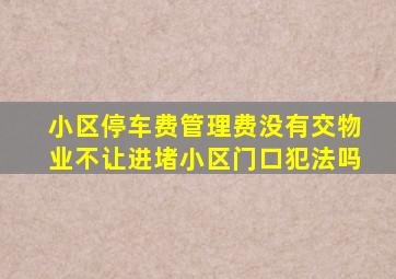 小区停车费管理费没有交物业不让进堵小区门口犯法吗