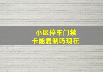 小区停车门禁卡能复制吗现在