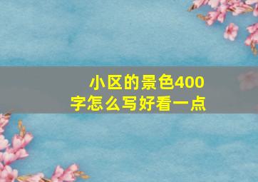 小区的景色400字怎么写好看一点