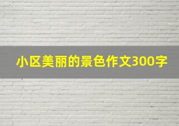 小区美丽的景色作文300字