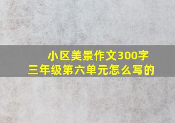 小区美景作文300字三年级第六单元怎么写的