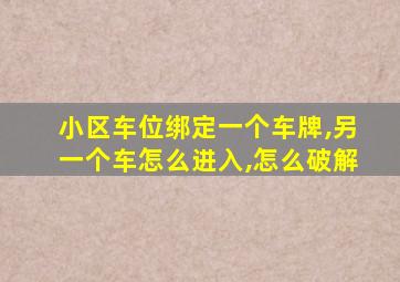 小区车位绑定一个车牌,另一个车怎么进入,怎么破解