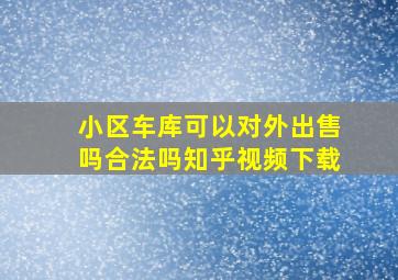 小区车库可以对外出售吗合法吗知乎视频下载