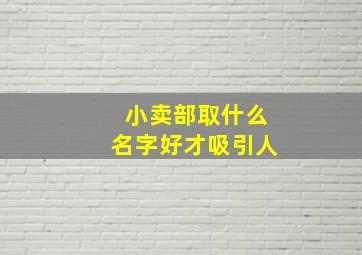 小卖部取什么名字好才吸引人