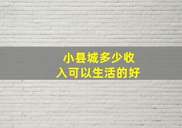 小县城多少收入可以生活的好