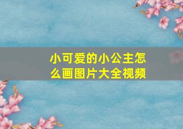 小可爱的小公主怎么画图片大全视频