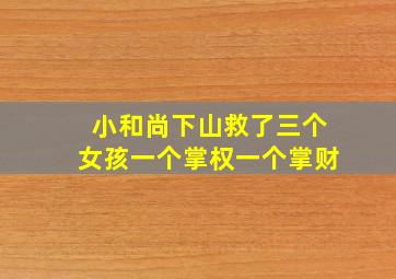 小和尚下山救了三个女孩一个掌权一个掌财