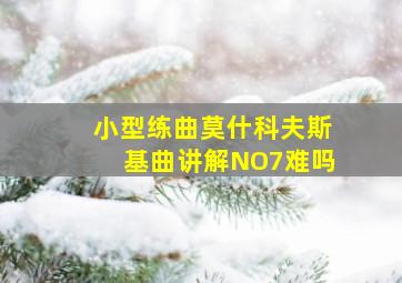 小型练曲莫什科夫斯基曲讲解NO7难吗