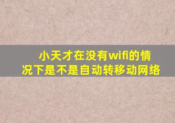 小天才在没有wifi的情况下是不是自动转移动网络