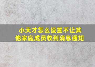 小天才怎么设置不让其他家庭成员收到消息通知