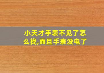 小天才手表不见了怎么找,而且手表没电了