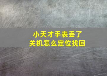 小天才手表丢了关机怎么定位找回