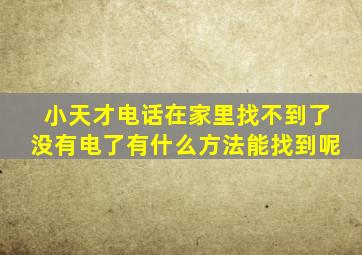 小天才电话在家里找不到了没有电了有什么方法能找到呢