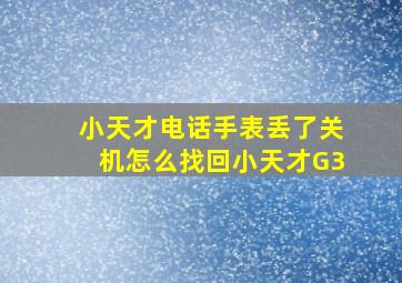 小天才电话手表丢了关机怎么找回小天才G3