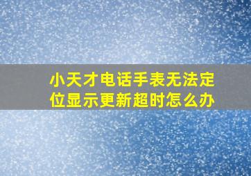 小天才电话手表无法定位显示更新超时怎么办