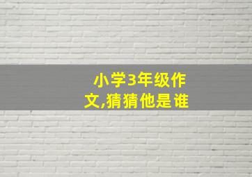 小学3年级作文,猜猜他是谁