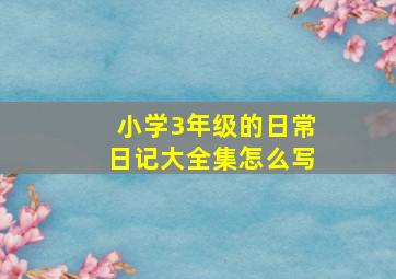 小学3年级的日常日记大全集怎么写