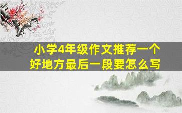 小学4年级作文推荐一个好地方最后一段要怎么写