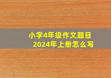 小学4年级作文题目2024年上册怎么写