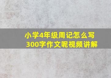 小学4年级周记怎么写300字作文呢视频讲解