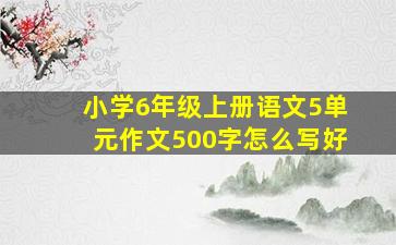 小学6年级上册语文5单元作文500字怎么写好