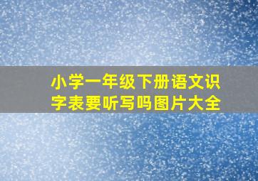 小学一年级下册语文识字表要听写吗图片大全