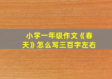 小学一年级作文《春天》怎么写三百字左右