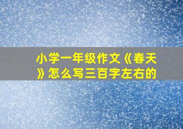 小学一年级作文《春天》怎么写三百字左右的