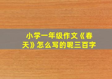 小学一年级作文《春天》怎么写的呢三百字