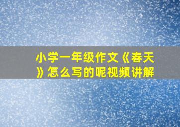 小学一年级作文《春天》怎么写的呢视频讲解