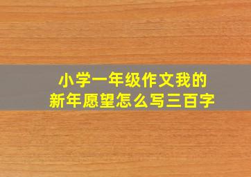 小学一年级作文我的新年愿望怎么写三百字